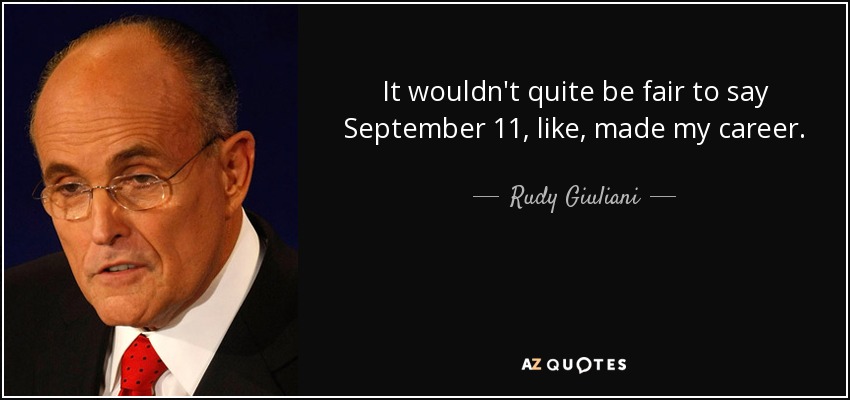 It wouldn't quite be fair to say September 11, like, made my career. - Rudy Giuliani