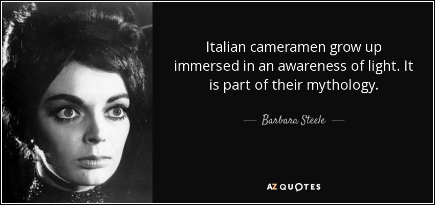 Italian cameramen grow up immersed in an awareness of light. It is part of their mythology. - Barbara Steele