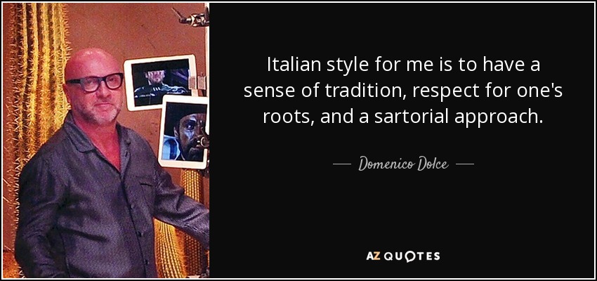 Italian style for me is to have a sense of tradition, respect for one's roots, and a sartorial approach. - Domenico Dolce