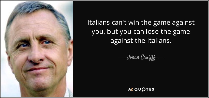 Italians can't win the game against you, but you can lose the game against the Italians. - Johan Cruijff