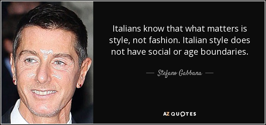 Italians know that what matters is style, not fashion. Italian style does not have social or age boundaries. - Stefano Gabbana