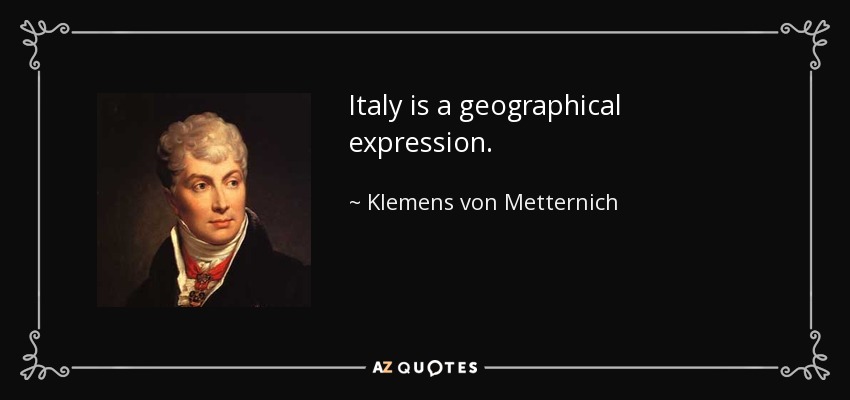 Italy is a geographical expression. - Klemens von Metternich