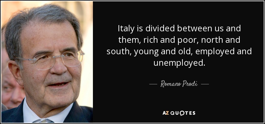 Italy is divided between us and them, rich and poor, north and south, young and old, employed and unemployed. - Romano Prodi