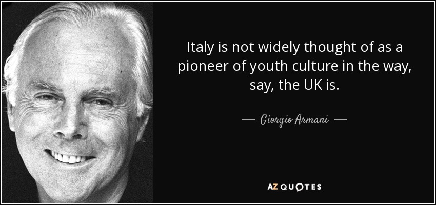 Italy is not widely thought of as a pioneer of youth culture in the way, say, the UK is. - Giorgio Armani