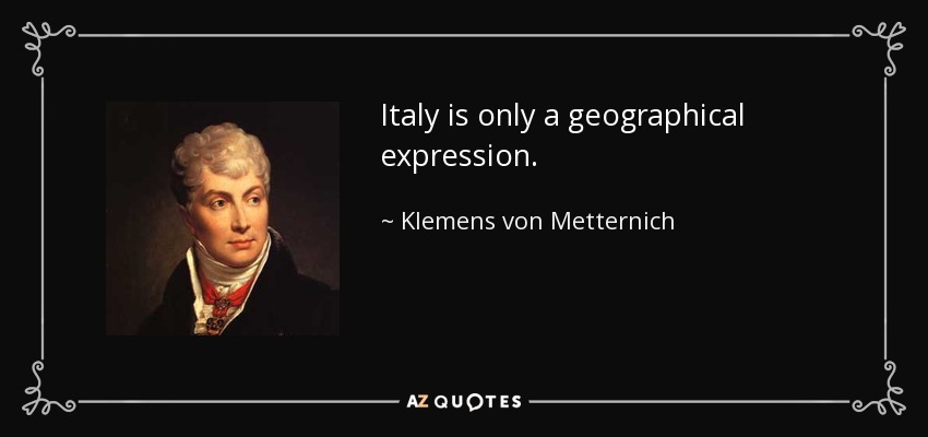 Italy is only a geographical expression. - Klemens von Metternich