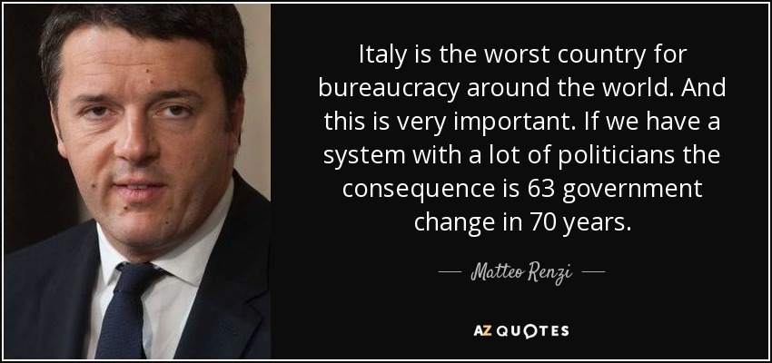 Italy is the worst country for bureaucracy around the world. And this is very important. If we have a system with a lot of politicians the consequence is 63 government change in 70 years. - Matteo Renzi