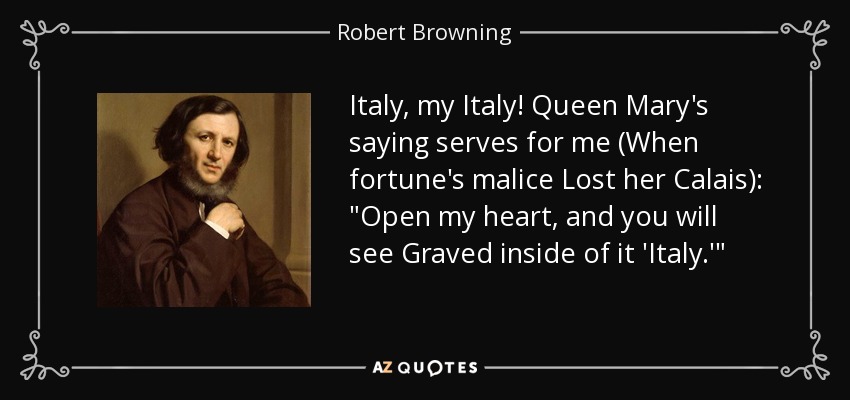 Italy, my Italy! Queen Mary's saying serves for me (When fortune's malice Lost her Calais): 