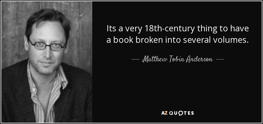 Its a very 18th-century thing to have a book broken into several volumes. - Matthew Tobin Anderson