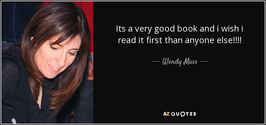 Its a very good book and i wish i read it first than anyone else!!!! - Wendy Mass