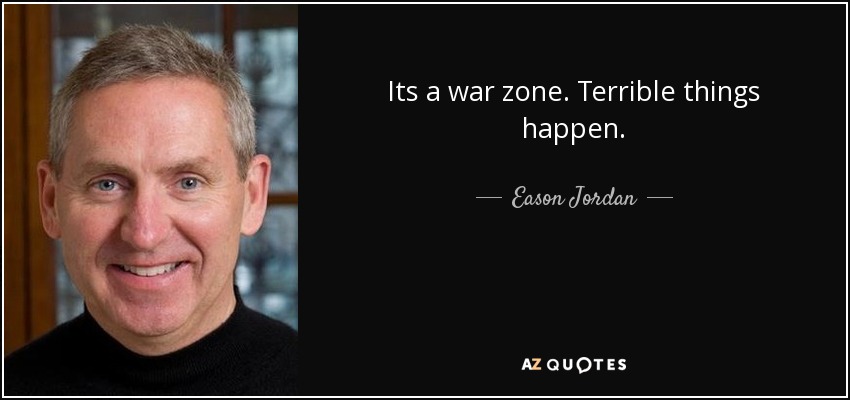 Its a war zone. Terrible things happen. - Eason Jordan