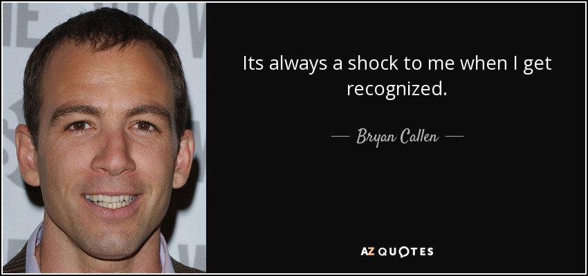 Its always a shock to me when I get recognized. - Bryan Callen