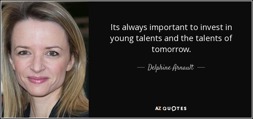 Its always important to invest in young talents and the talents of tomorrow. - Delphine Arnault