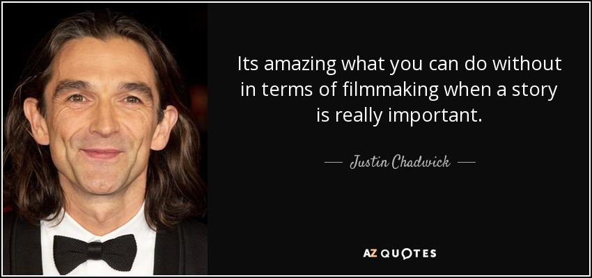 Its amazing what you can do without in terms of filmmaking when a story is really important. - Justin Chadwick