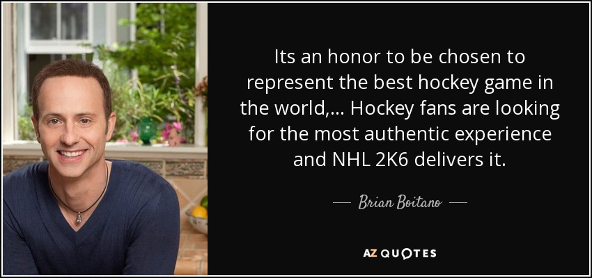 Its an honor to be chosen to represent the best hockey game in the world,... Hockey fans are looking for the most authentic experience and NHL 2K6 delivers it. - Brian Boitano