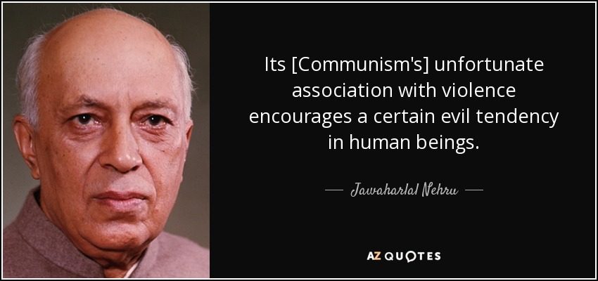 Its [Communism's] unfortunate association with violence encourages a certain evil tendency in human beings. - Jawaharlal Nehru