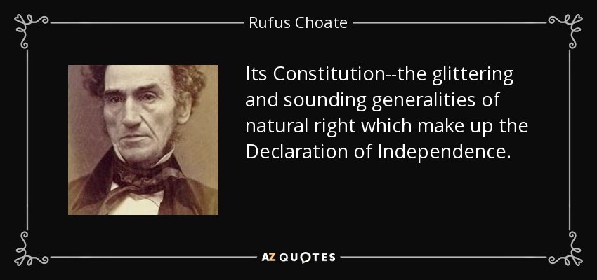 Its Constitution--the glittering and sounding generalities of natural right which make up the Declaration of Independence. - Rufus Choate