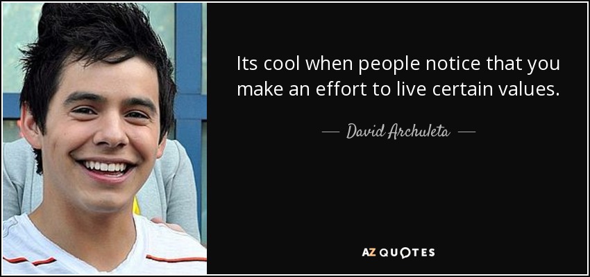 Its cool when people notice that you make an effort to live certain values. - David Archuleta