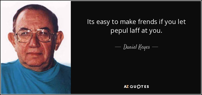 Its easy to make frends if you let pepul laff at you. - Daniel Keyes