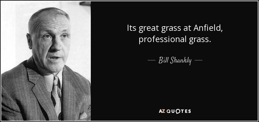Its great grass at Anfield, professional grass. - Bill Shankly