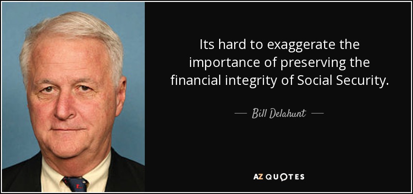 Its hard to exaggerate the importance of preserving the financial integrity of Social Security. - Bill Delahunt