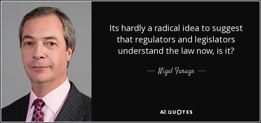 Its hardly a radical idea to suggest that regulators and legislators understand the law now, is it? - Nigel Farage