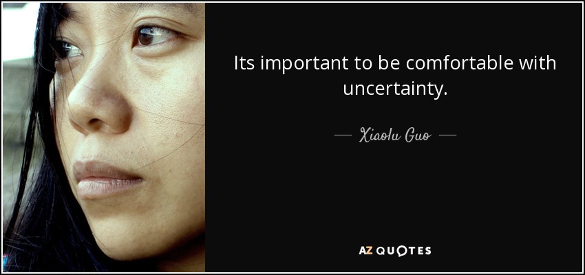 Its important to be comfortable with uncertainty. - Xiaolu Guo