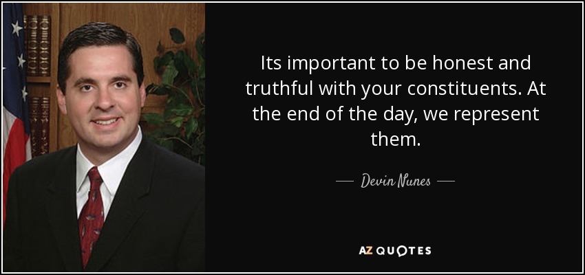 Its important to be honest and truthful with your constituents. At the end of the day, we represent them. - Devin Nunes