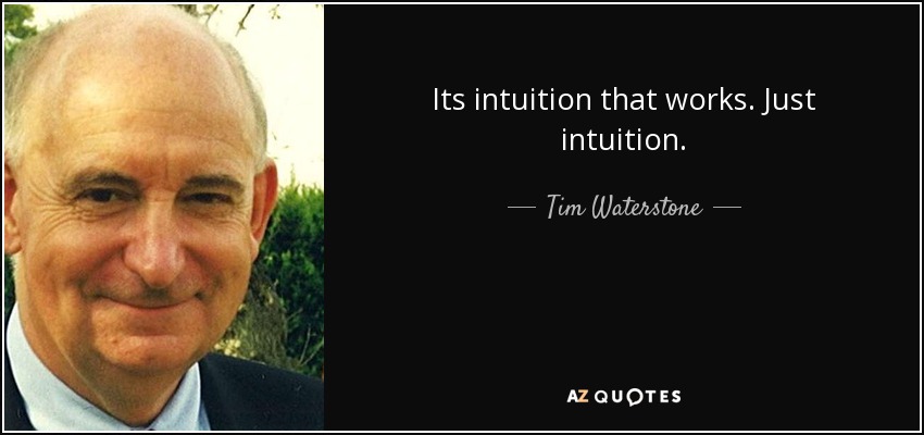 Its intuition that works. Just intuition. - Tim Waterstone