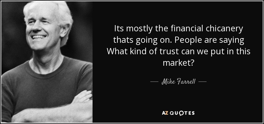 Its mostly the financial chicanery thats going on. People are saying What kind of trust can we put in this market? - Mike Farrell