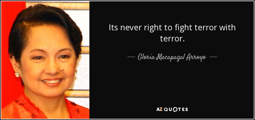 Its never right to fight terror with terror. - Gloria Macapagal Arroyo