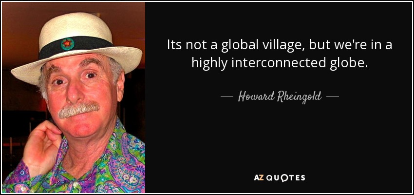 Its not a global village, but we're in a highly interconnected globe. - Howard Rheingold