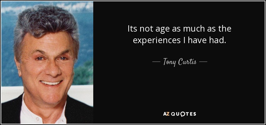 Its not age as much as the experiences I have had. - Tony Curtis