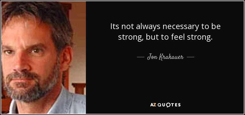 Its not always necessary to be strong, but to feel strong. - Jon Krakauer