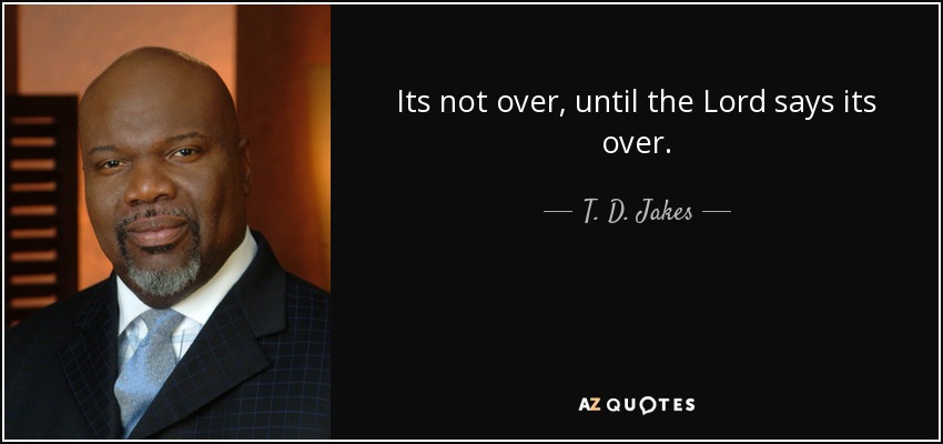 Its not over, until the Lord says its over. - T. D. Jakes