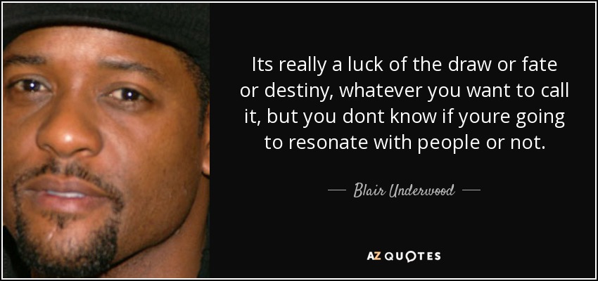 Its really a luck of the draw or fate or destiny, whatever you want to call it, but you dont know if youre going to resonate with people or not. - Blair Underwood