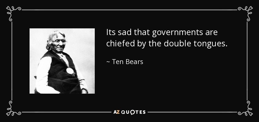 Its sad that governments are chiefed by the double tongues. - Ten Bears