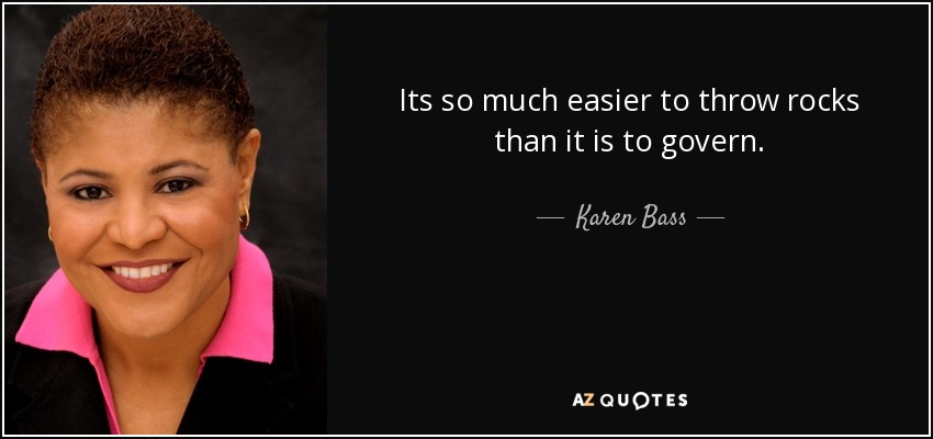Its so much easier to throw rocks than it is to govern. - Karen Bass