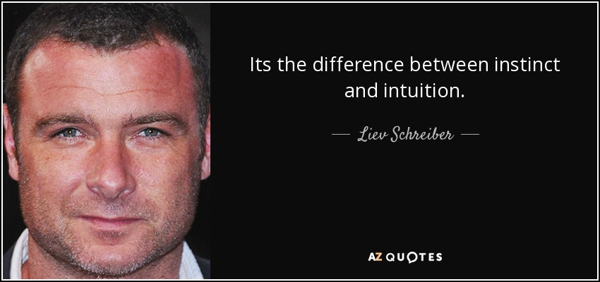 Its the difference between instinct and intuition. - Liev Schreiber