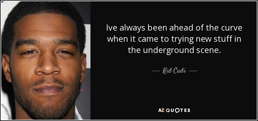 Ive always been ahead of the curve when it came to trying new stuff in the underground scene. - Kid Cudi