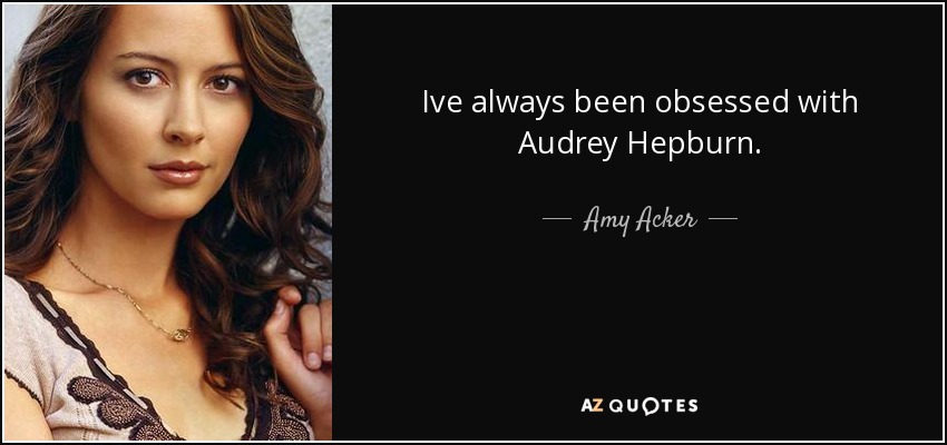 Ive always been obsessed with Audrey Hepburn. - Amy Acker