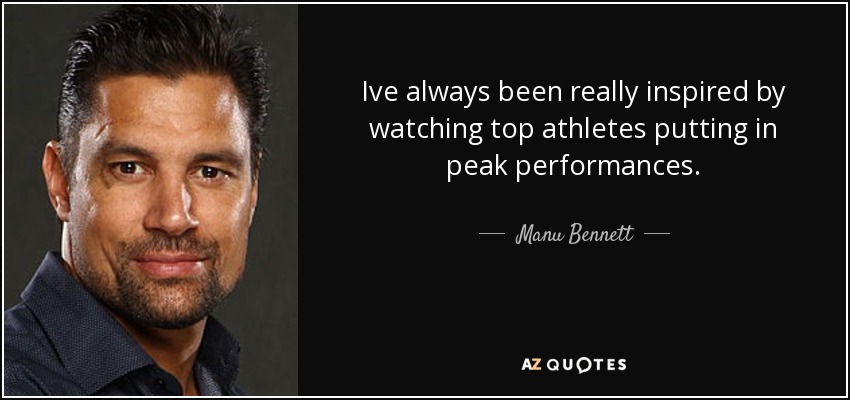 Ive always been really inspired by watching top athletes putting in peak performances. - Manu Bennett