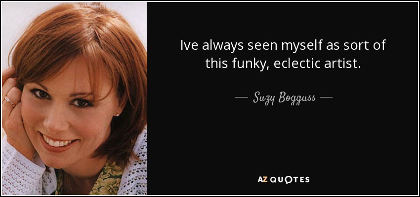 Ive always seen myself as sort of this funky, eclectic artist. - Suzy Bogguss
