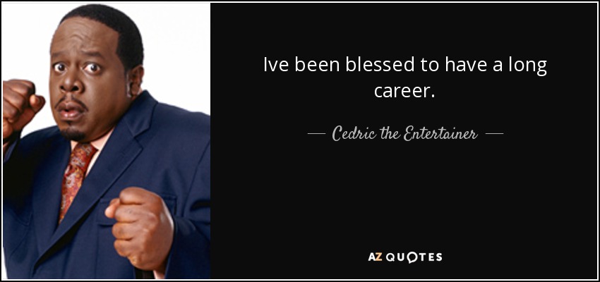 Ive been blessed to have a long career. - Cedric the Entertainer