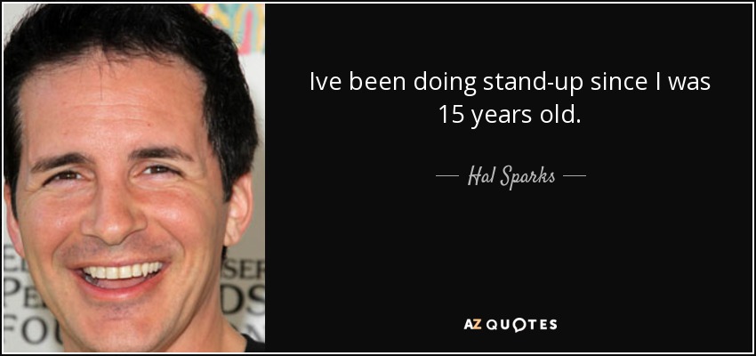 Ive been doing stand-up since I was 15 years old. - Hal Sparks