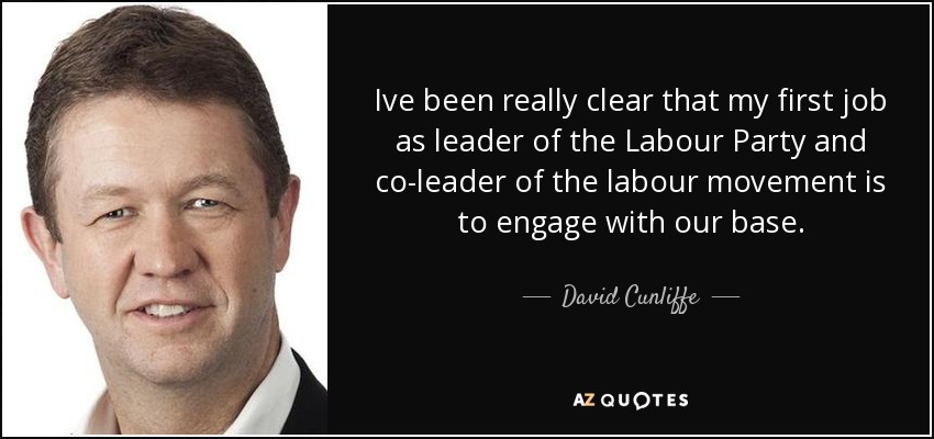 Ive been really clear that my first job as leader of the Labour Party and co-leader of the labour movement is to engage with our base. - David Cunliffe