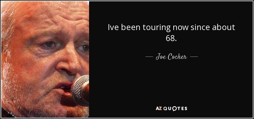 Ive been touring now since about 68. - Joe Cocker