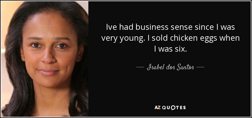 Ive had business sense since I was very young. I sold chicken eggs when I was six. - Isabel dos Santos