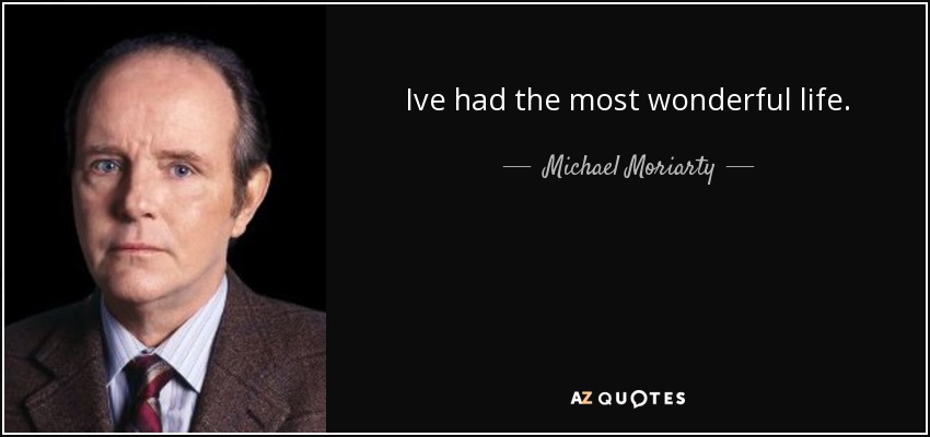Ive had the most wonderful life. - Michael Moriarty
