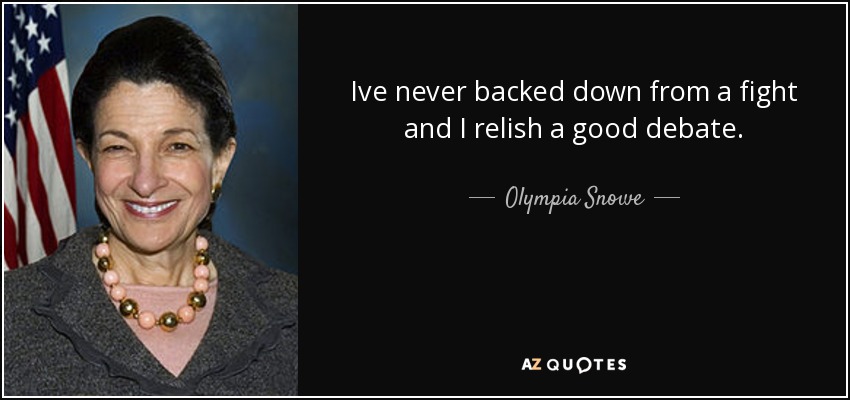 Ive never backed down from a fight and I relish a good debate. - Olympia Snowe