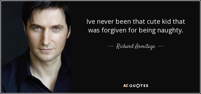 Ive never been that cute kid that was forgiven for being naughty. - Richard Armitage